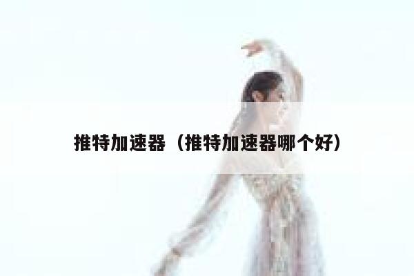 推特加速器(推特加速器哪个好) 第1张 推特加速器(推特加速器哪个好) 第1张