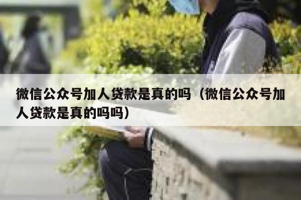 微信公众号加人贷款是真的吗(微信公众号加人贷款是真的吗吗) 第1张 微信公众号加人贷款是真的吗(微信公众号加人贷款是真的吗吗) 第1张
