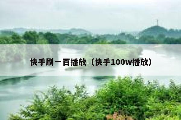 快手刷一百播放(快手100w播放) 第1张 快手刷一百播放(快手100w播放) 第1张