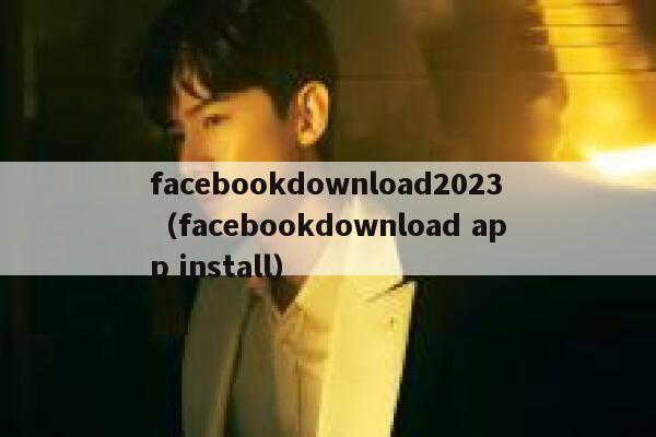 facebookdownload2023（facebookdownload app install） 第1张