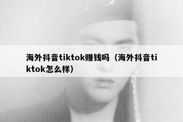 海外抖音tiktok赚钱吗（海外抖音tiktok怎么样） 第1张