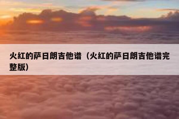 火红的萨日朗吉他谱（火红的萨日朗吉他谱完整版） 第1张