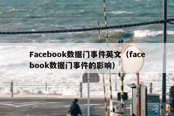 Facebook数据门事件英文（facebook数据门事件的影响） 第1张