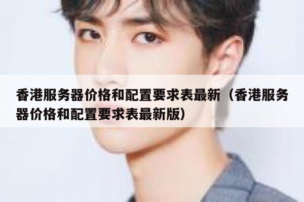 香港服务器价格和配置要求表最新（香港服务器价格和配置要求表最新版） 第1张