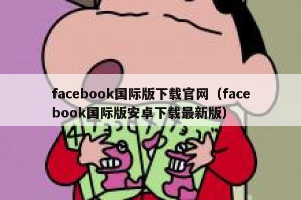 facebook国际版下载官网（facebook国际版安卓下载最新版） 第1张