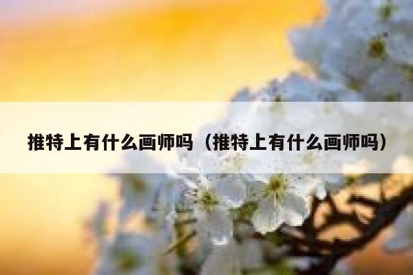 推特上有什么画师吗（推特上有什么画师吗） 第1张