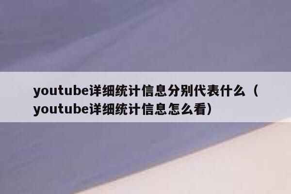 youtube详细统计信息分别代表什么（youtube详细统计信息怎么看） 第1张