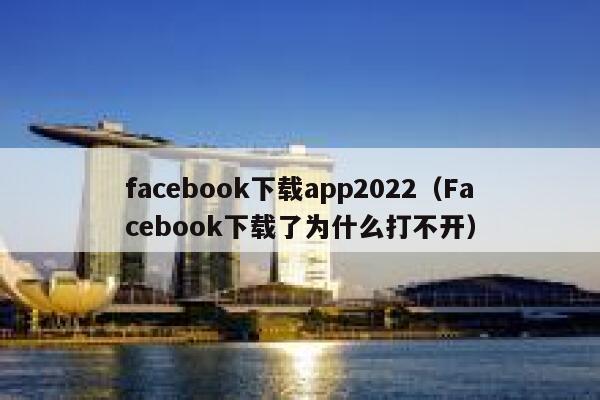 facebook下载app2022（Facebook下载了为什么打不开） 第1张