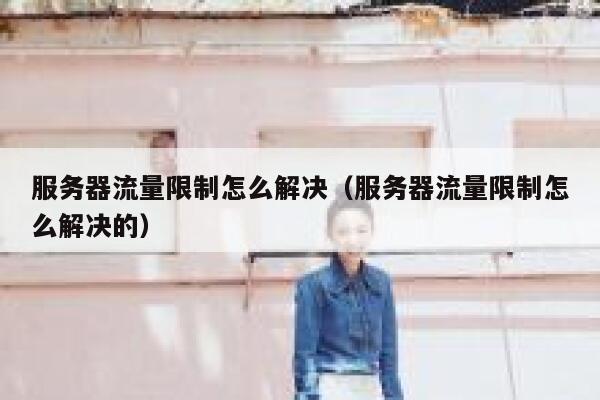 服务器流量限制怎么解决（服务器流量限制怎么解决的） 第1张