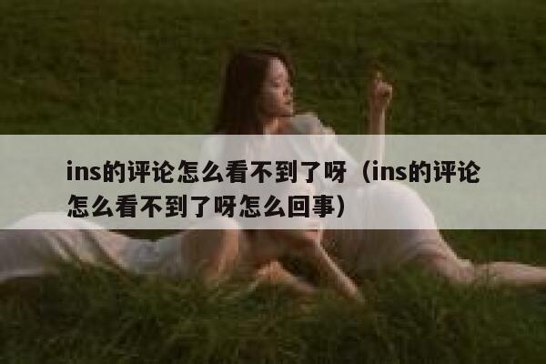 ins的评论怎么看不到了呀（ins的评论怎么看不到了呀怎么回事） 第1张