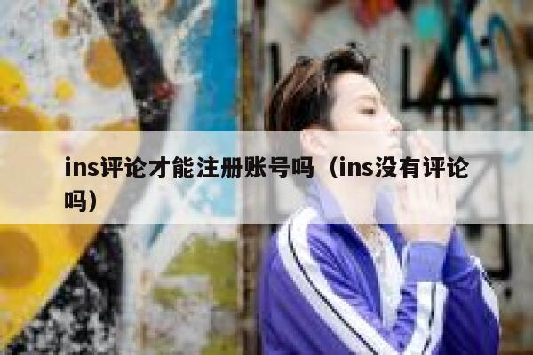ins评论才能注册账号吗（ins没有评论吗） 第1张