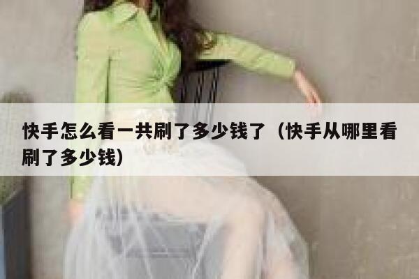 快手怎么看一共刷了多少钱了（快手从哪里看刷了多少钱） 第1张