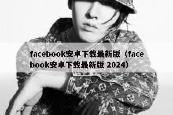 facebook安卓下载最新版（facebook安卓下载最新版 2024） 第1张