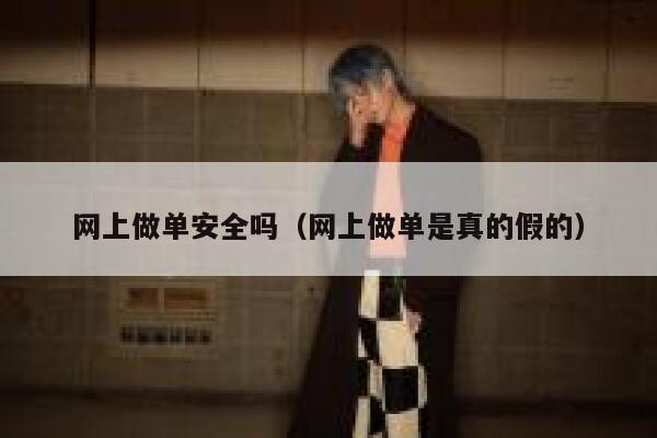 网上做单安全吗（网上做单是真的假的） 第1张