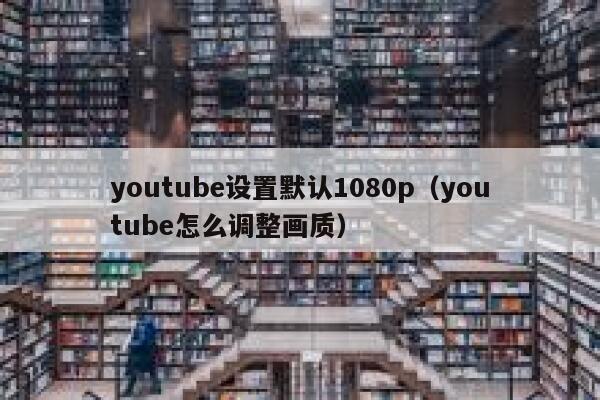 youtube设置默认1080p（youtube怎么调整画质） 第1张