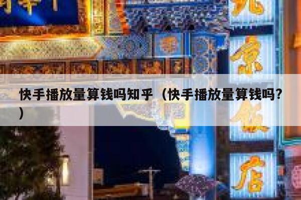 快手播放量算钱吗知乎（快手播放量算钱吗?） 第1张