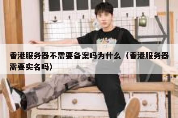 香港服务器不需要备案吗为什么（香港服务器需要实名吗） 第1张