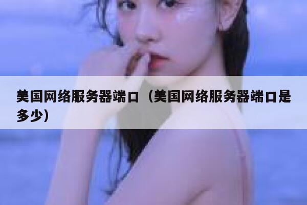 美国网络服务器端口(美国网络服务器端口是多少) 第1张 美国网络服务器端口(美国网络服务器端口是多少) 第1张