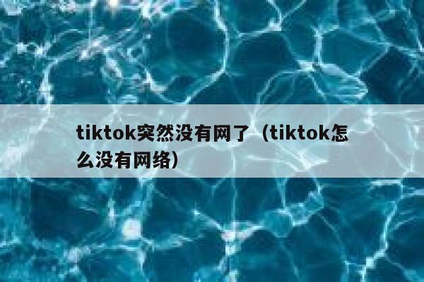 tiktok突然没有网了(tiktok怎么没有网络) 第1张 tiktok突然没有网了(tiktok怎么没有网络) 第1张