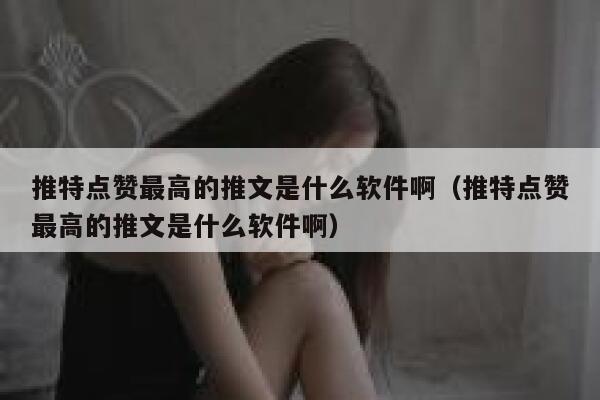 推特点赞最高的推文是什么软件啊（推特点赞最高的推文是什么软件啊） 第1张
