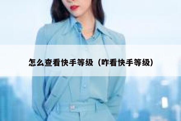 怎么查看快手等级（咋看快手等级） 第1张
