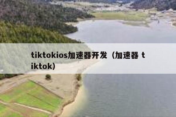 tiktokios加速器开发（加速器 tiktok） 第1张