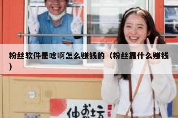 粉丝软件是啥啊怎么赚钱的（粉丝靠什么赚钱） 第1张