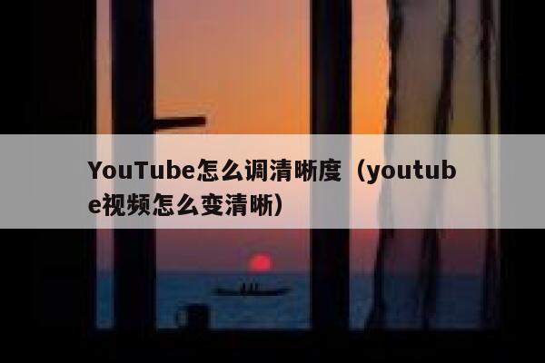 YouTube怎么调清晰度（youtube视频怎么变清晰） 第1张