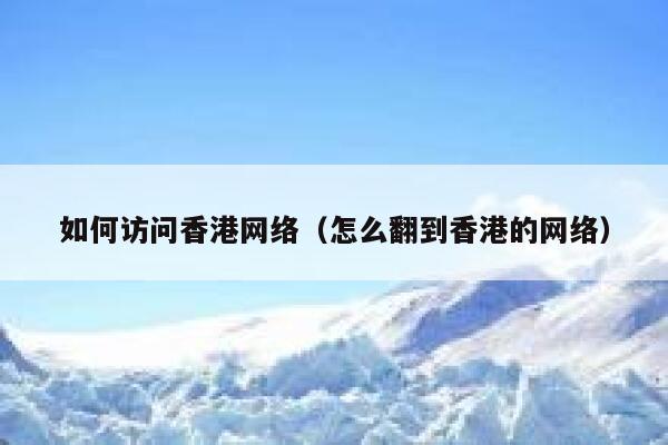 如何访问香港网络（怎么翻到香港的网络） 第1张