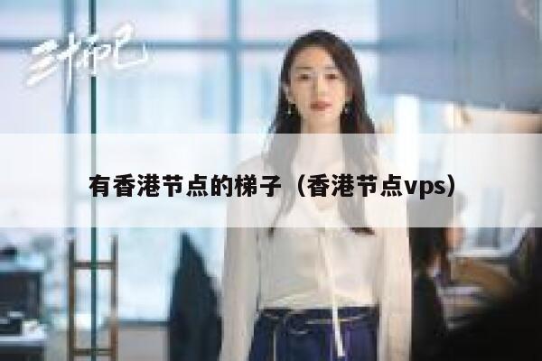 有香港节点的梯子(香港节点vps) 第1张 有香港节点的梯子(香港节点vps) 第1张