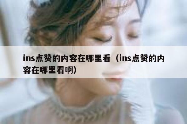 ins点赞的内容在哪里看(ins点赞的内容在哪里看啊) 第1张 ins点赞的内容在哪里看(ins点赞的内容在哪里看啊) 第1张