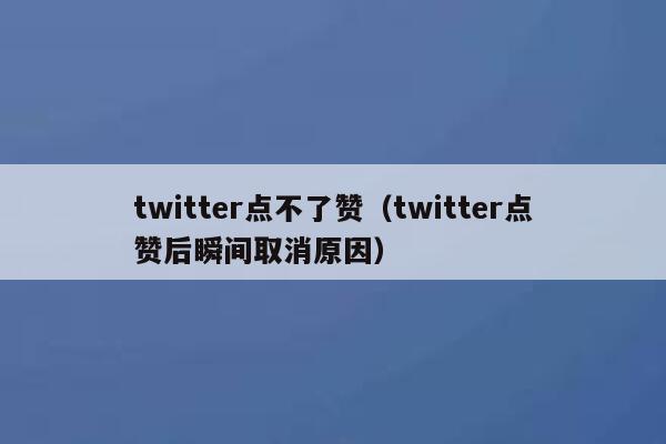 twitter点不了赞(twitter点赞后瞬间取消原因) 第1张 twitter点不了赞(twitter点赞后瞬间取消原因) 第1张