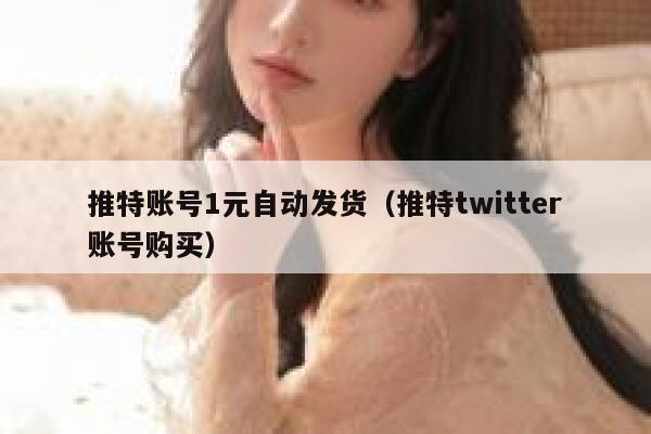 推特账号1元自动发货（推特twitter账号购买） 第1张