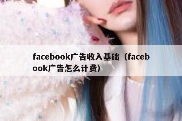 facebook广告收入基础（facebook广告怎么计费） 第1张