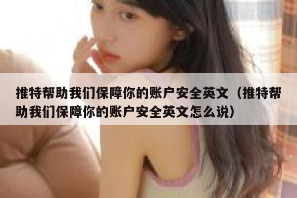 推特帮助我们保障你的账户安全英文（推特帮助我们保障你的账户安全英文怎么说） 第1张