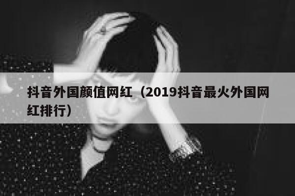 抖音外国颜值网红（2019抖音最火外国网红排行） 第1张