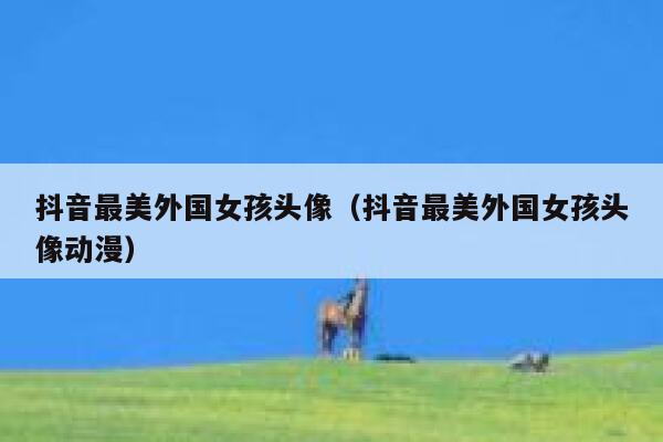 抖音最美外国女孩头像（抖音最美外国女孩头像动漫） 第1张