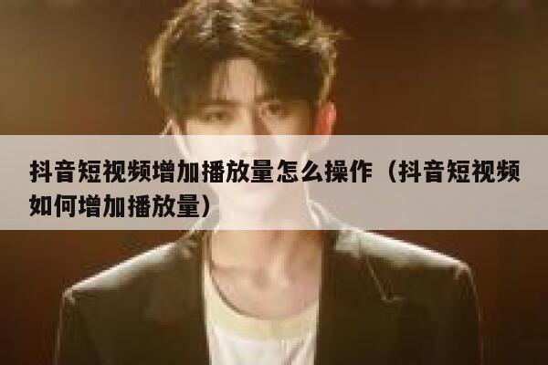 抖音短视频增加播放量怎么操作（抖音短视频如何增加播放量） 第1张