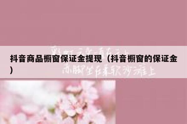 抖音商品橱窗保证金提现（抖音橱窗的保证金） 第1张