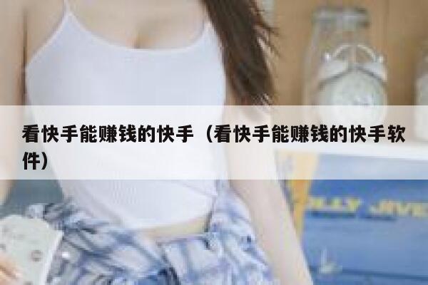 看快手能赚钱的快手（看快手能赚钱的快手软件） 第1张
