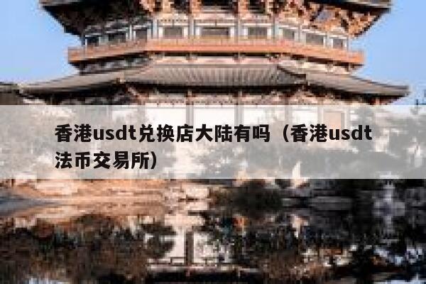 香港usdt兑换店大陆有吗(香港usdt法币交易所) 第1张 香港usdt兑换店大陆有吗(香港usdt法币交易所) 第1张