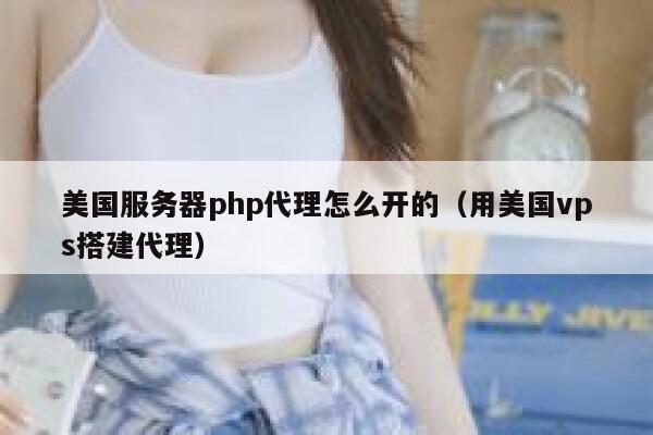 美国服务器php代理怎么开的（用美国vps搭建代理） 第1张
