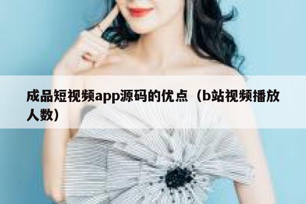 成品短视频app源码的优点(b站视频播放人数) 第1张 成品短视频app源码的优点(b站视频播放人数) 第1张