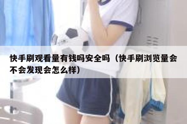 快手刷观看量有钱吗安全吗（快手刷浏览量会不会发现会怎么样） 第1张