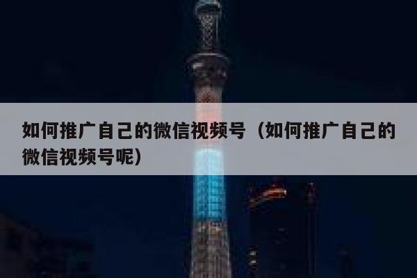 如何推广自己的微信视频号（如何推广自己的微信视频号呢） 第1张