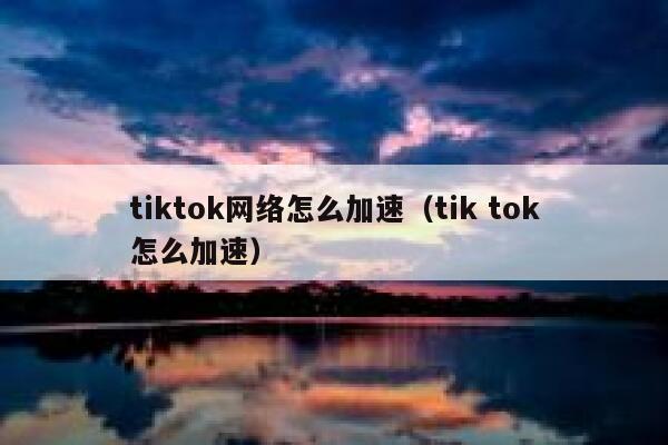tiktok网络怎么加速（tik tok怎么加速） 第1张