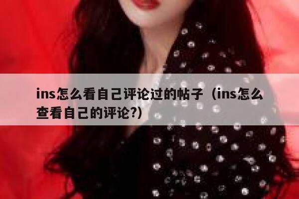 ins怎么看自己评论过的帖子（ins怎么查看自己的评论?） 第1张