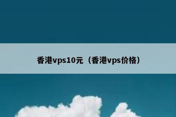 香港vps10元（香港vps价格） 第1张