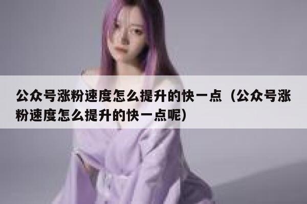 公众号涨粉速度怎么提升的快一点（公众号涨粉速度怎么提升的快一点呢） 第1张