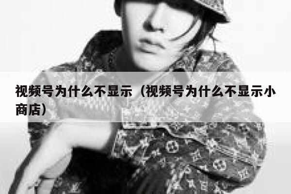 视频号为什么不显示（视频号为什么不显示小商店） 第1张